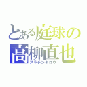 とある庭球の高柳直也（アラチンヤロウ）