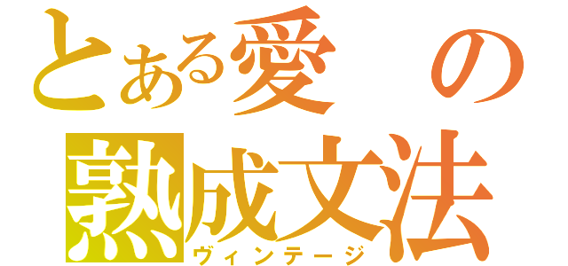 とある愛の熟成文法（ヴィンテージ）