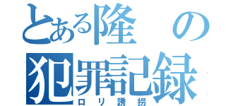 とある隆の犯罪記録（ロリ誘拐）