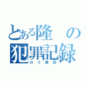 とある隆の犯罪記録（ロリ誘拐）