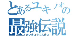 とあるユキノオーの最強伝説（さいきょうでんせつ）