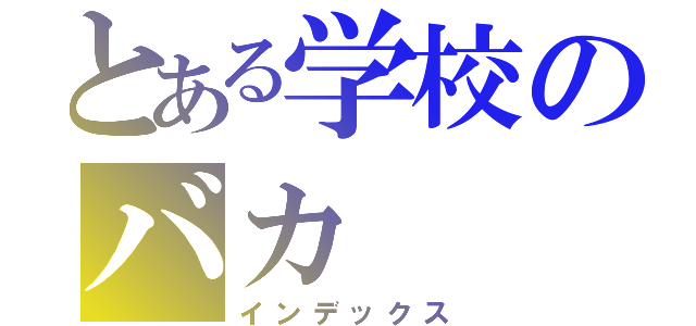 とある学校のバカ（インデックス）