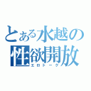 とある水越の性欲開放（エロトーク）