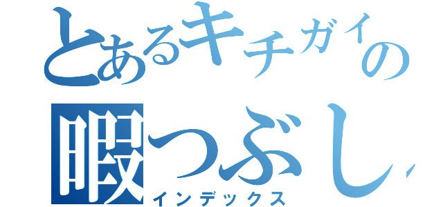 とあるキチガイの暇つぶし（インデックス）