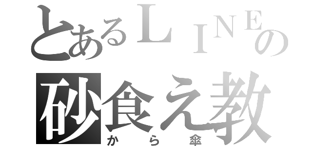 とあるＬＩＮＥでの砂食え教（から傘）