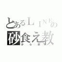 とあるＬＩＮＥでの砂食え教（から傘）