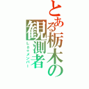 とある栃木の観測者（Ｌａ＋メンバー）