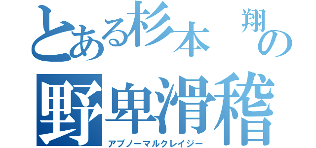 とある杉本 翔希の野卑滑稽（アブノーマルクレイジー）