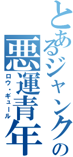 とあるジャンク屋の悪運青年（ロウ・ギュール）