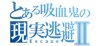 とある吸血鬼の現実逃避Ⅱ（Ｅｓｃａｐｅ）