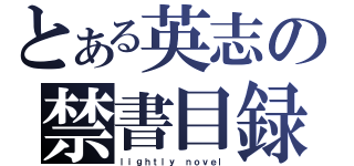 とある英志の禁書目録（ｌｉｇｈｔｌｙ ｎｏｖｅｌ）