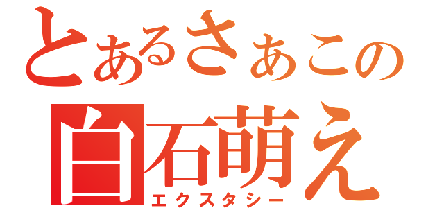 とあるさぁこの白石萌え（エクスタシー）