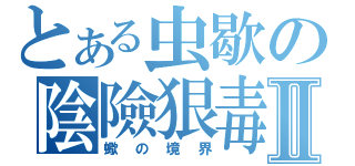 とある虫歇の陰險狠毒Ⅱ（蠍の境界）