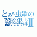 とある虫歇の陰險狠毒Ⅱ（蠍の境界）