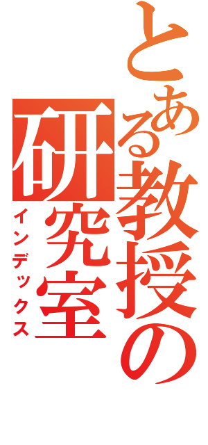 とある教授の研究室（インデックス）