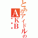 とあるアイドルのＡＫＢ（秋葉原）