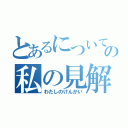 とあるについての私の見解（わたしのけんかい）