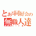 とある同好会の無職人達（ニート達）