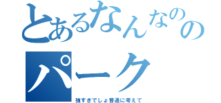 とあるなんなのこのパーク（強すぎでしょ普通に考えて）