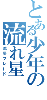 とある少年の流れ星（流星ブレード）