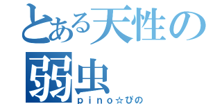 とある天性の弱虫（ｐｉｎｏ☆ぴの）