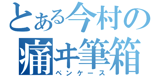 とある今村の痛ヰ筆箱（ペンケース）