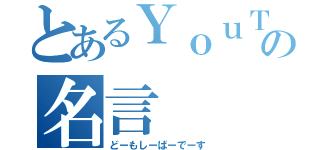 とあるＹｏｕＴｕｂｅの名言（どーもしーばーでーす）