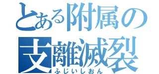 とある附属の支離滅裂（ふじいしおん）