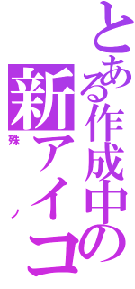 とある作成中の新アイコン（殊ノ）