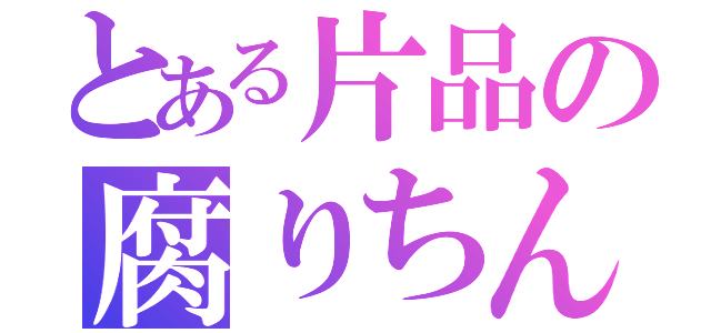 とある片品の腐りちんこ（）