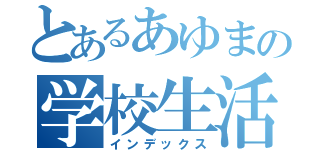 とあるあゆまの学校生活（インデックス）