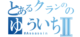 とあるクランののゆういちⅡ（＃Ａｓｓａｓｓｉｎ）