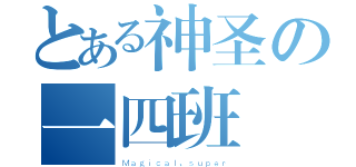 とある神圣の一四班（Ｍａｇｉｃａｌ、ｓｕｐｅｒ）