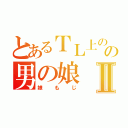 とあるＴＬ上のの男の娘Ⅱ（娘もじ）