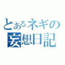 とあるネギの妄想日記（）