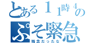 とある１１時４０分までのぷそ緊急（残念だったな）