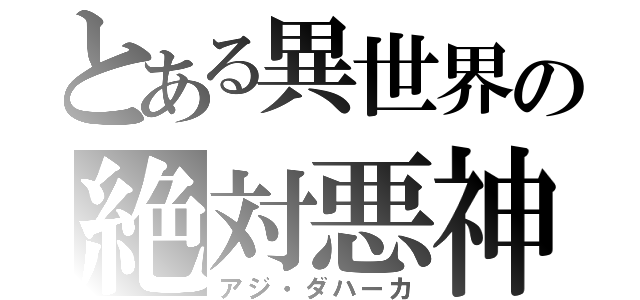 とある異世界の絶対悪神（アジ・ダハーカ）