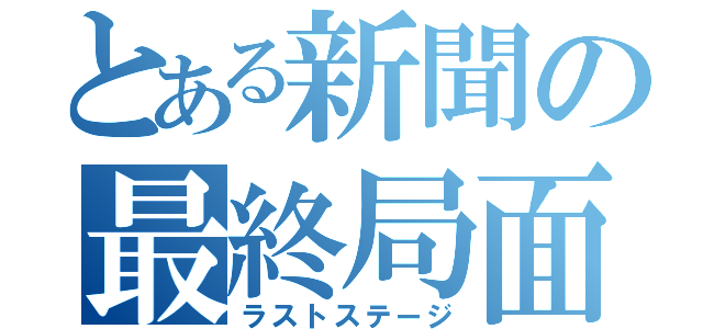 とある新聞の最終局面（ラストステージ）