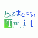 とあるまむにゃんのＴｗｉｔｔｅｒ（ヒマジン）