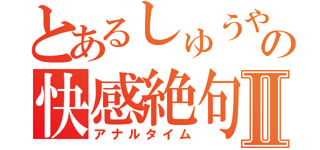 とあるしゅうやの快感絶句Ⅱ（アナルタイム）