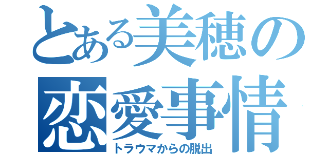 とある美穂の恋愛事情（トラウマからの脱出）