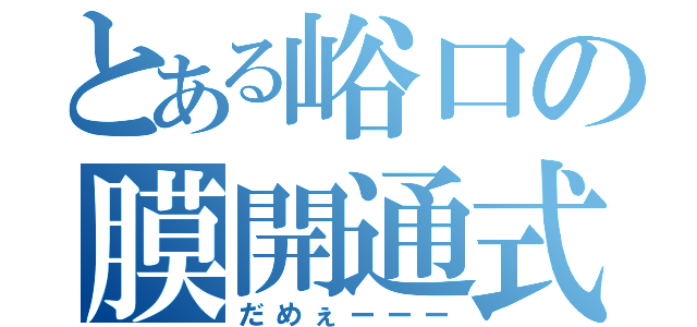 とある峪口の膜開通式（だめぇーーー）