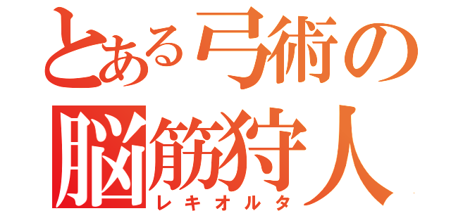 とある弓術の脳筋狩人（レキオルタ）