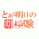 とある明日の期末試験（ヤバいヤバい）