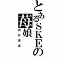 とあるＳＫＥの苺娘（向田茉夏）