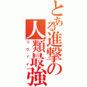 とある進撃の人類最強（リヴァイ）