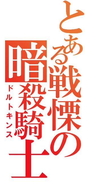 とある戦慄の暗殺騎士（ドルトキンス）