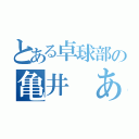 とある卓球部の亀井 あつひろ（）