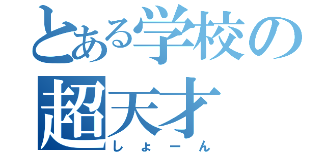 とある学校の超天才（しょーん）