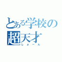 とある学校の超天才（しょーん）